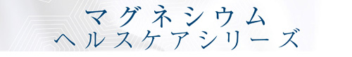 マグネシウムヘルスケアシリーズ